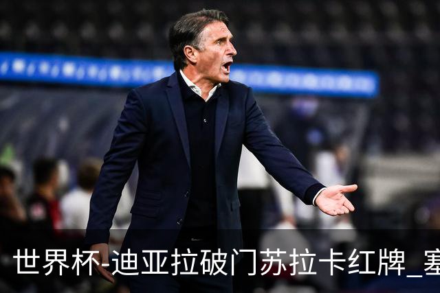世界杯-迪亚拉破门苏拉卡红牌 塞内加尔半场1-0伊拉克