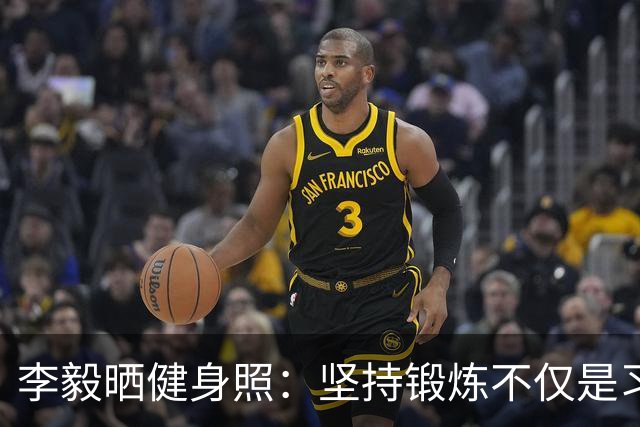 李毅晒健身照：坚持锻炼不仅是习惯 更是生活态度