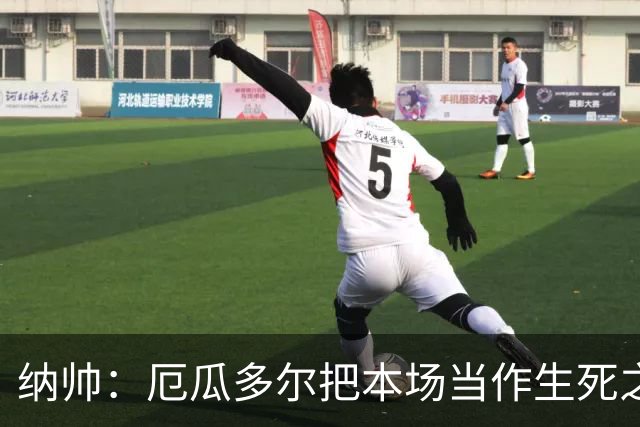 纳帅：厄瓜多尔把本场当作生死之战 我们进球后的站位有些鲁莽