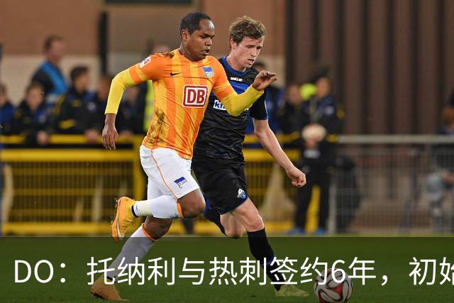 DO：托纳利与热刺签约6年，初始转会费9250万镑，总价1亿镑