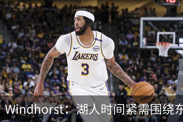 Windhorst：湖人时间紧需围绕东契奇建队 LBJ若离开将是湖人污点